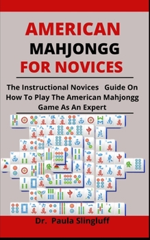 Paperback American Mahjongg For Novices: The Instructional Novices Guide On How To Play The American Mahjongg Game As An Expert Book