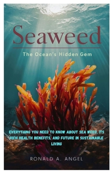 Paperback Seaweed: The Ocean's Hidden Gem: Everything you need to know about sea weed, Its Rich Health Benefits, and Future in Sustainable Living Book