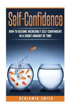 Paperback Self-Confidence: How to Become Incredibly Self-Confident in a Short Amount of Time Book