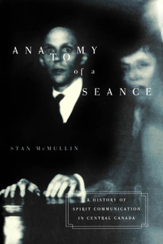 Anatomy of a Seance: A History of Spirit Communication in Central Canada (McGill-Queen's Studies in the History of Religion)