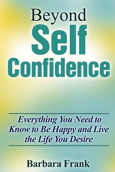 Paperback Beyond Self Confidence: Everything You Need to Know to Be Happy and Live the Life You Desire Book