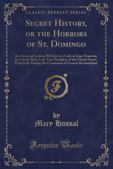 Secret History, or the Horrors of St. Domingo: In a Series of Letters, Written by a Lady at Cape Francois, to Colonel Burr, Late Vice-President of the