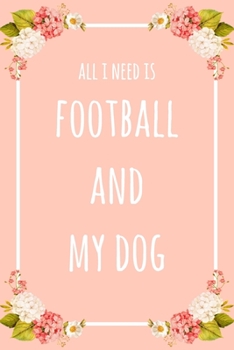 All I Need Is Football And My Dog: 6x9" Lined Floral Notebook/Journal Funny Gift Idea