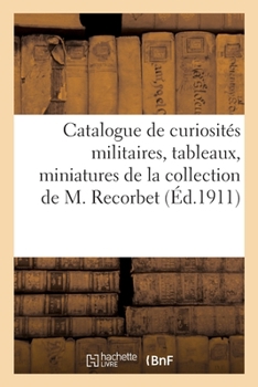 Paperback Catalogue de Curiosités Militaires, Tableaux, Miniatures, Aquarelles, Gravures, Documents [French] Book