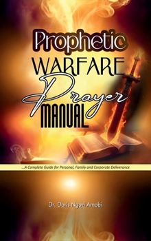 Prophetic Warfare Prayer Manual: A Complete Guide for Personal, Family, and Corporate Deliverance