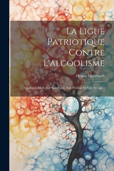 Paperback La Ligue Patriotique Contre L'alcoolisme: Quelques Mots Sur Son Passé, Son Présent Et Son Avenir... [French] Book