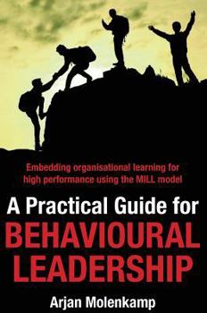 Hardcover A Practical Guide for Behavioural Leadership: Embedding organisational learning for high performance using the MILL model Book