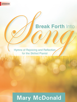 Paperback Break Forth Into Song: Hymns of Rejoicing and Reflection for the Skilled Pianist Book