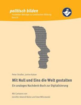 Paperback Mit Null und Eins die Welt gestalten: Ein analoges Nachdenk-Buch zur Digitalisierung [German] Book
