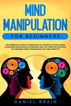 Paperback Mind Manipulation for Beginners: The Essential Guide to Discover The Secrets to Influence Human Behavior in Relationships and The Dark Psychology Tech Book