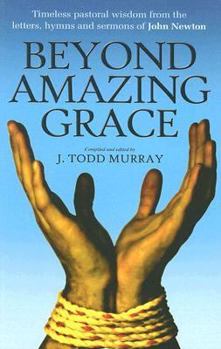 Paperback Beyond Amazing Grace: Timeless Pastoral Wisdom from the Letters, Sermons and Hymns of John Newton Book