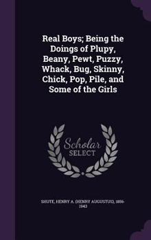 Real Boys: Being the Doings of Plupy, Beany, Pewt, Puzzy, Whack, Bug, Skinny, Chick, Pop, Pile, And - Book #3 of the Plupy