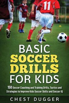 Paperback Basic Soccer Drills for Kids: 150 Soccer Coaching and Training Drills, Tactics and Strategies to Improve Kids Soccer Skills and IQ Book