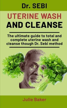 Paperback Dr. Sebi Uterine Wash And Cleanse: The Ultimate Guide To Total And Complete Uterine Wash And Cleanse Through Dr. Sebi Method Book