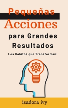Los Hábitos que Transforman: Pequeñas Acciones para Grandes Resultados (Spanish Edition)