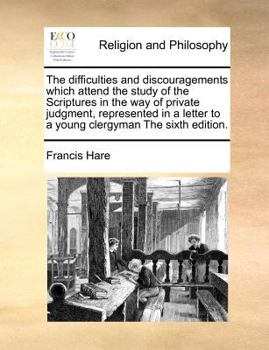 Paperback The Difficulties and Discouragements Which Attend the Study of the Scriptures in the Way of Private Judgment, Represented in a Letter to a Young Clerg Book