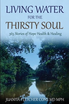 Living Water for the Thirsty Soul : 365 STORIES of HOPE HEALTH and HEALING