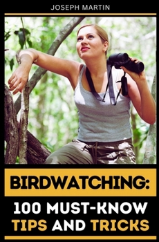 Paperback Birdwatching: 100 Must-Know Tips and Tricks: Elevate Your Birdwatching Skills Today! Book
