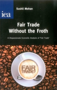 Fair Trade Without the Froth: A Dispassionate Economic Analysis of 'Fair Trade'