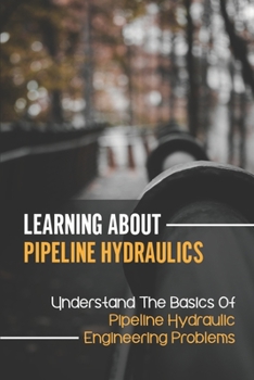 Paperback Learning About Pipeline Hydraulics: Understand The Basics Of Pipeline Hydraulic Engineering Problems: Gas Pipeline Hydraulics Solution Manual Book