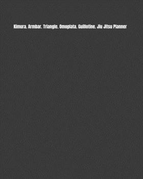 Paperback Kimura. Armbar. Triangle. Omoplata. Guillotine. Jiu Jitsu Planner: Weekly Monthly Goals, Nutrition, Competition Tracker, & Notes Book