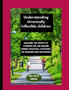 Paperback Understanding chronically inflexible children: Unlocking the secrets of stubborn kids and building bridges (practical strategies for managing rigid be Book