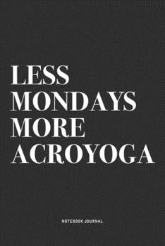 Less Mondays More Acroyoga: A 6x9 Inch Notebook Journal Diary With A Bold Text Font Slogan On A Matte Cover and 120 Blank Lined Pages Makes A Great Alternative To A Card