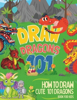 Paperback How To Draw Cute 101 Dragons For Kids: Learn to Draw Fun Dragons in two Dimensions with Simple and Easy Step-by-Step for childrens and beginners Book