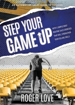 Paperback Step Your Game Up: With 5 Simple Daily Routine Sale Exercises That Will Strengthen Your Selling Skills An Automotive Sales Guide to Succe Book