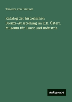 Katalog der historischen Bronze-Ausstellung im K.K. Österr. Museum für Kunst und Industrie (German Edition)