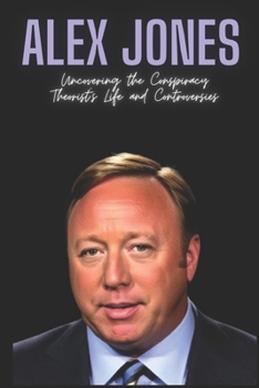 Paperback Alex Jones: Uncovering the Conspiracy Theorist's Life and Controversies Book