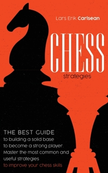 Hardcover Chess Stratgies: The Best Guide to Building a Solid Base to Become a Strong Player. Master the Most Common and Useful Strategies to Imp Book