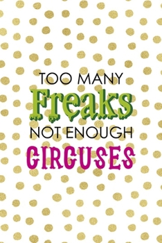 Too Many Freaks Not Enough Circuses: All Purpose 6x9 Blank Lined Notebook Journal Way Better Than A Card Trendy Unique Gift Gold and White Dotts Circus