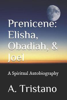 Paperback Prenicene: Elisha, Obadiah, & Joel: A Spiritual Autobiography Book