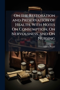 On the Restoration and Preservation of Health, with Notes On Consumption, On Nervousness, and On Nursing