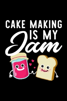 Cake Making Is My Jam: Funny Notebook for Cake Making Fan | Great Christmas & Birthday Gift Idea for Cake Making Fan | Cake Making Journal | 100 pages 6x9 inches