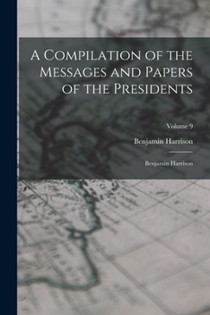 Paperback A Compilation of the Messages and Papers of the Presidents: Benjamin Harrison; Volume 9 Book