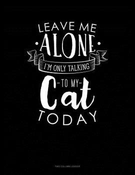 Paperback Leave Me Alone Im Only Talking To My Cat Today: Two Column Ledger Book