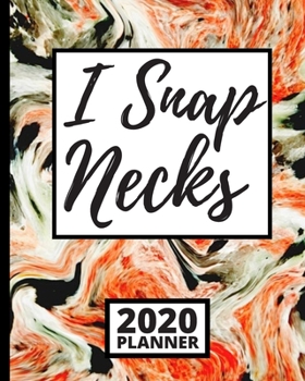 I Snap Necks: 2020 Planner For Chiropractor, 1-Year Daily, Weekly and Monthly Organizer With Calendar, Funny Chiropractic Gifts For Women, Men, Adults (8" x 10")