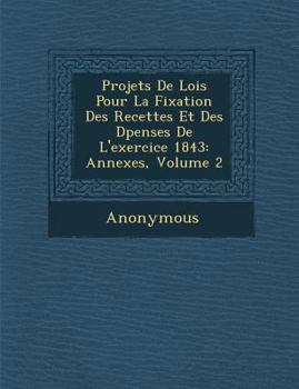 Paperback Projets de Lois Pour La Fixation Des Recettes Et Des D Penses de L'Exercice 1843: Annexes, Volume 2 [French] Book