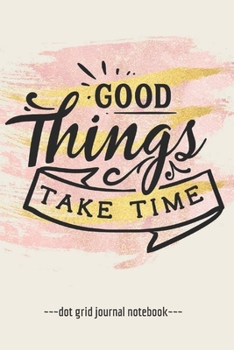 Paperback Good Things Take Time: Inspirational Quote Blank Dot Grid Notebook Journal 6" x 9" Book