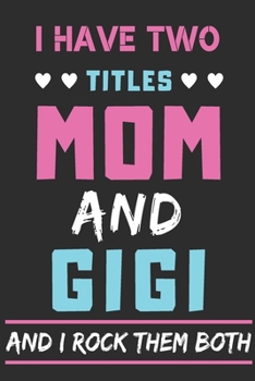 I Have Two Titles Mom And Gigi And I Rock Them Both: lined notebook,funny gift for mothers,grandma