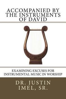 Paperback Accompanied by the Instruments of David: Examining Excuses for Instrumental Music in Worship Book