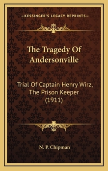 The Tragedy of Andersonville: Trial of Captain Henry Wirz, the Prison Keeper