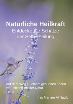 Natürliche Heilkraft: Entdecke die Schätze der Selbstheilung Teil 3: Auf dem Weg zu einem gesunden Leben im Einklang mit der Natur