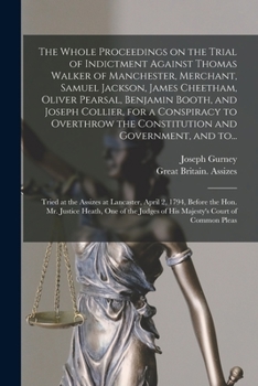 Paperback The Whole Proceedings on the Trial of Indictment Against Thomas Walker of Manchester, Merchant, Samuel Jackson, James Cheetham, Oliver Pearsal, Benjam Book