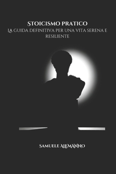 Paperback Stoicismo Pratico: La Guida Definitiva per una Vita Serena e Resiliente [Italian] Book