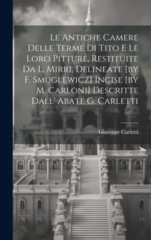 Hardcover Le Antiche Camere Delle Terme Di Tito E Le Loro Pitture, Restituite Da L. Mirri, Delineate [by F. Smuglewicz] Incise [by M. Carloni] Descritte Dall' A Book