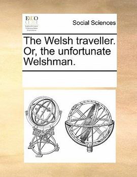Paperback The Welsh Traveller. Or, the Unfortunate Welshman. Book
