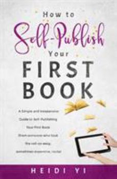 Paperback How to Self-Publish Your First Book: A Simple and Inexpensive Guide to Self-Publishing Your First Book (from someone who took the not-so-easy, sometim Book